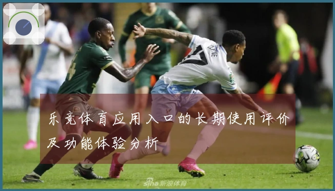 乐竞体育应用入口的长期使用评价及功能体验分析