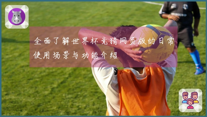 全面了解世界杯竞猜网页版的日常使用场景与功能介绍