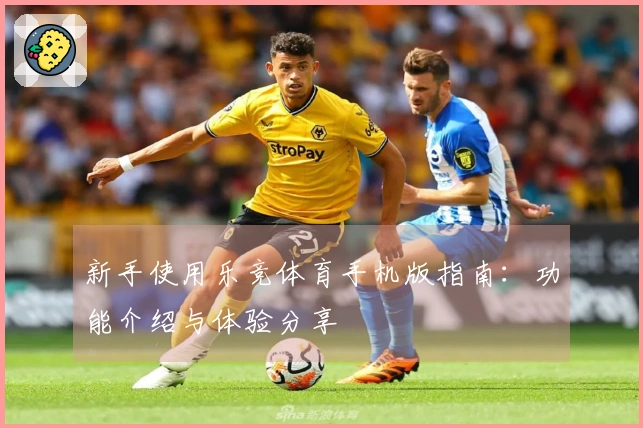 新手使用乐竞体育手机版指南：功能介绍与体验分享