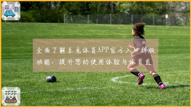 全面了解乐竞体育APP官方入口新版功能,提升您的使用体验与体育直播乐趣