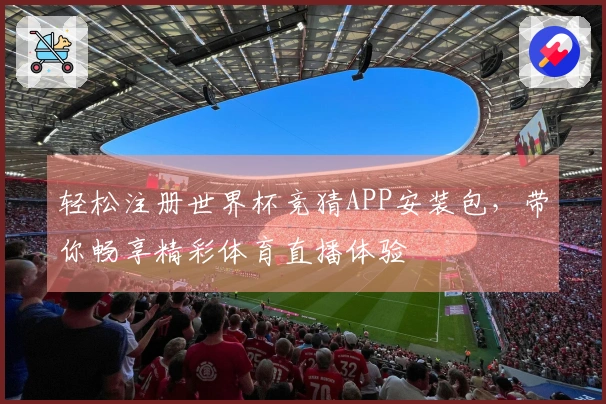 轻松注册世界杯竞猜APP安装包，带你畅享精彩体育直播体验