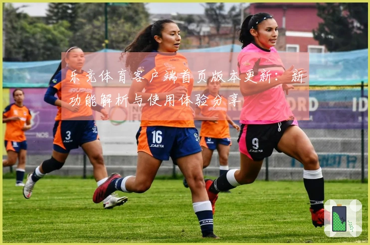 乐竞体育客户端首页版本更新：新功能解析与使用体验分享
