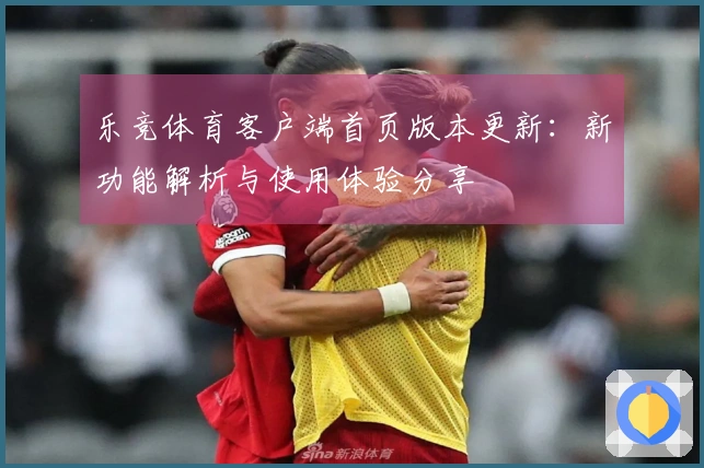 乐竞体育客户端首页版本更新：新功能解析与使用体验分享