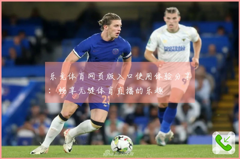 乐竞体育网页版入口使用体验分享:畅享无缝体育直播的乐趣