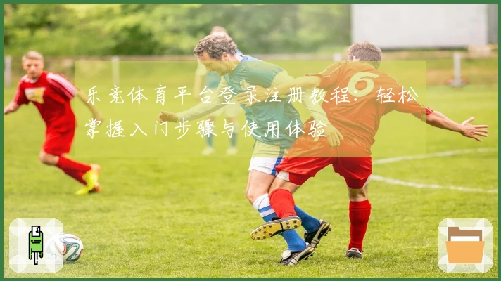 乐竞体育平台登录注册教程：轻松掌握入门步骤与使用体验