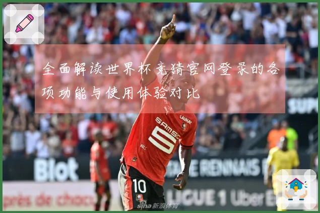 全面解读世界杯竞猜官网登录的各项功能与使用体验对比