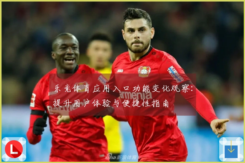 乐竞体育应用入口功能变化观察：提升用户体验与便捷性指南