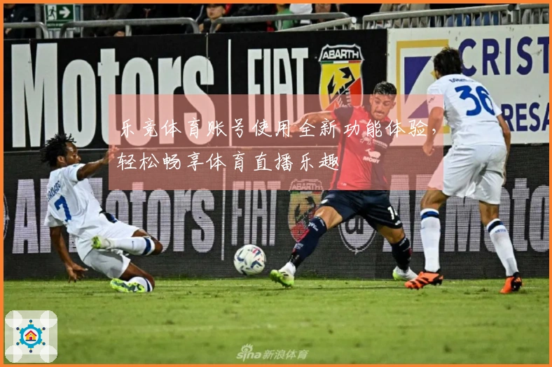 乐竞体育账号使用全新功能体验，轻松畅享体育直播乐趣