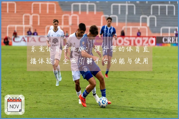 乐竞体育手机版：提升您的体育直播体验，全面了解平台功能与使用技巧