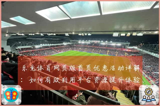 乐竞体育网页版首页优惠活动详解：如何有效利用平台资源提升体验