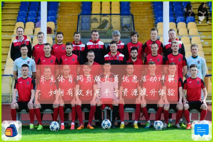 乐竞体育网页版首页优惠活动详解：如何有效利用平台资源提升体验